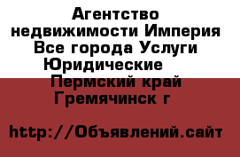 Агентство недвижимости Империя - Все города Услуги » Юридические   . Пермский край,Гремячинск г.